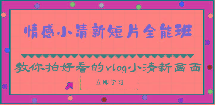 情感小清新短片全能班-教你拍好看的vlog小清新画面(30节课)-易创云