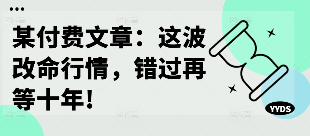 某付费文章：这波改命行情，错过再等十年!-易创云