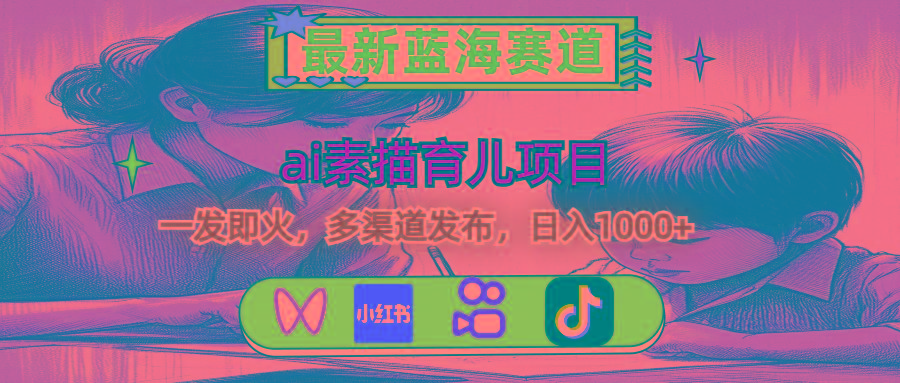 最新蓝海赛道，ai素描育儿项目，一发即火，多渠道发布，日入1000+-易创云