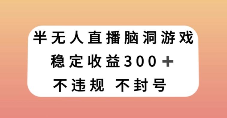 半无人直播脑洞小游戏，每天收入300+，保姆式教学小白轻松上手【揭秘】-易创云