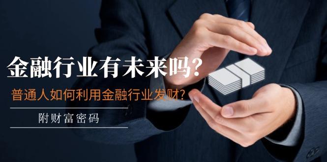 某付费文章：金融行业有未来吗？普通人如何利用金融行业发财?(附财富密码-易创云