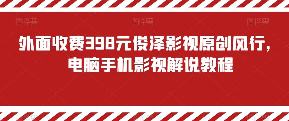 外面收费398元俊泽影视原创风行，电脑手机影视解说教程-易创云