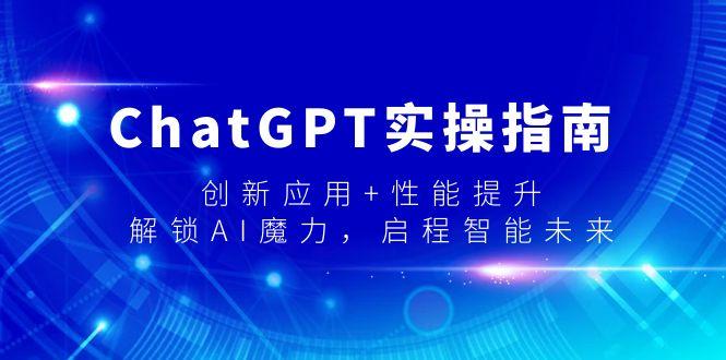 ChatGPT实操指南，创新应用+性能提升，解锁-AI魔力，启程智能未来-易创云