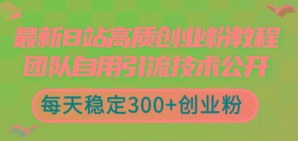最新B站高质创业粉教程,团队自用引流技术公开,每天稳定300+创业粉-易创云
