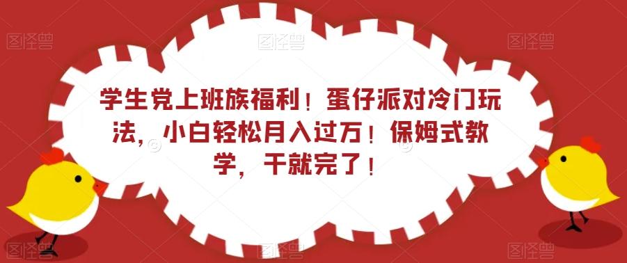 学生党上班族福利！蛋仔派对冷门玩法，小白轻松月入过万！保姆式教学，干就完了！-易创云