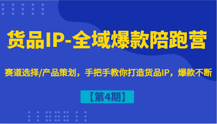货品IP-全域爆款陪跑营【第4期】赛道选择/产品策划,手把手教你打造货品IP,爆款不断-易创云