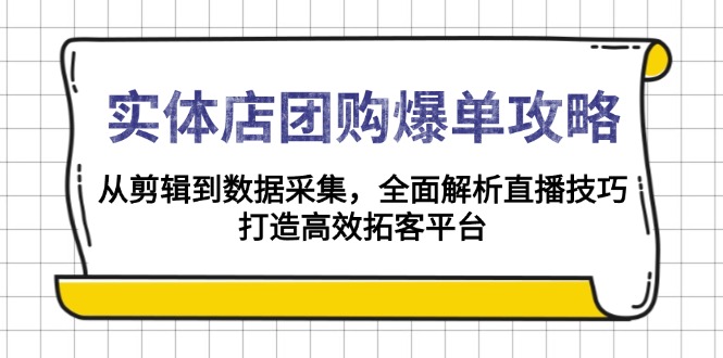 实体店-团购爆单攻略：从剪辑到数据采集，全面解析直播技巧，打造高效...-易创云