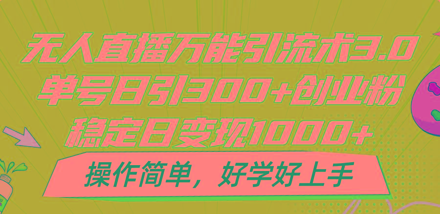 无人直播万能引流术3.0，单号日引300+创业粉，稳定日变现1000+，操作简单-易创云