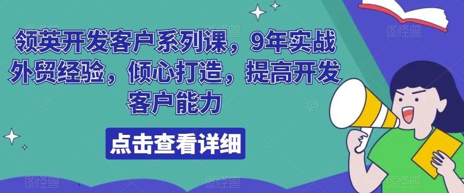 领英开发客户系列课，9年实战外贸经验，倾心打造，提高开发客户能力-易创云
