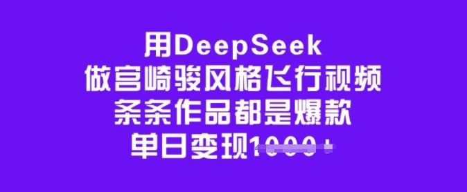 用DeepSeek做宫崎骏风格飞行视频,条条作品都是爆款,单日变现多张-易创云