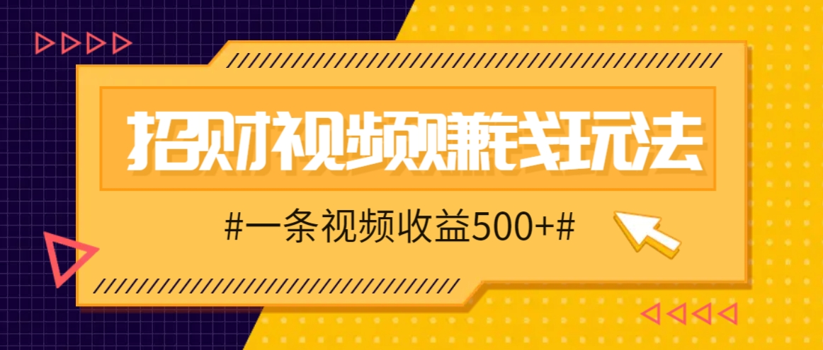招财视频赚钱玩法，一条视频收益500+，零门槛小白也能学会-易创云
