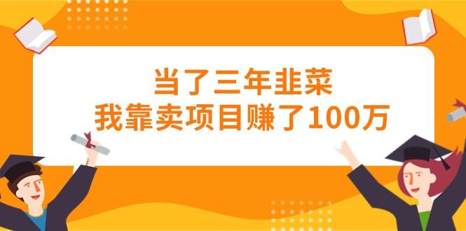 当了三年韭菜我靠卖项目赚了100万-易创云