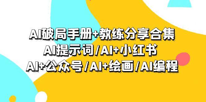 (9351期)AI破局手册+教练分享合集：AI提示词/AI+小红书 /AI+公众号/AI+绘画/AI编程-易创云