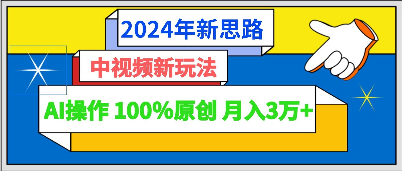 2024年新思路 中视频新玩法AI操作 100%原创月入3万+-易创云