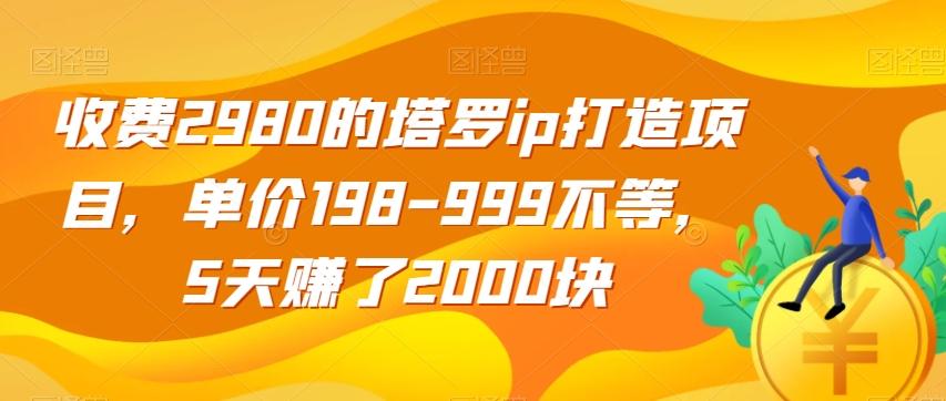 收费2980的塔罗ip打造项目,单价198-999不等,5天赚了2000块【揭秘】-易创云