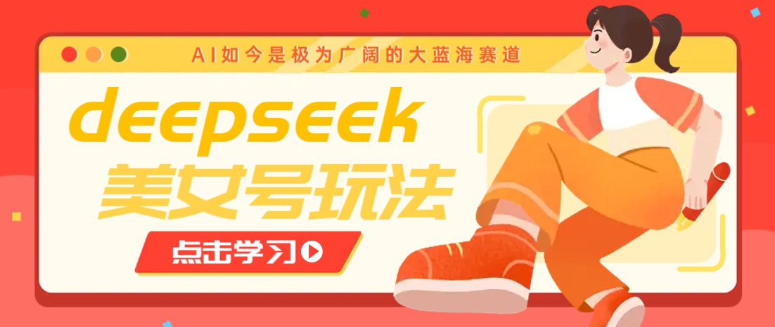 借助deepseek创作出各种风格的美女视频,7天快速涨粉,多种变现月入万元-易创云