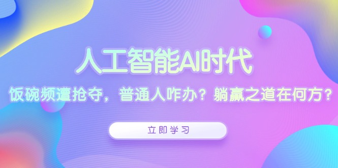 人工智能AI时代，饭碗频遭抢夺，普通人咋办？躺赢之道在何方？-易创云