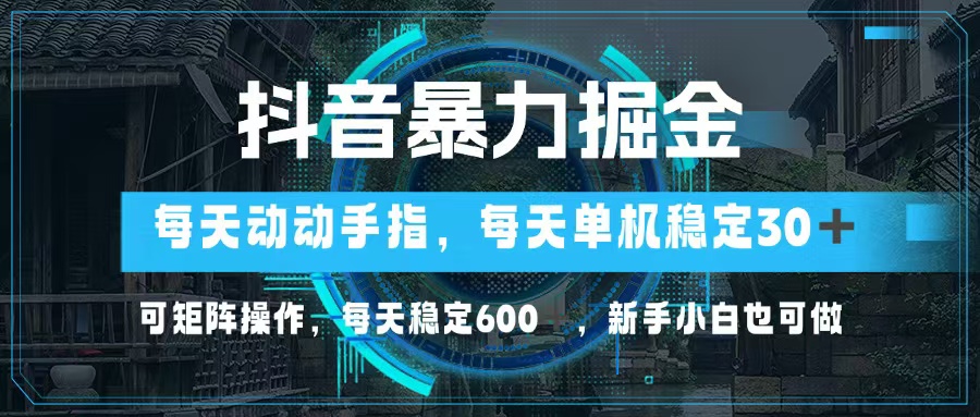 抖音暴力掘金，动动手指就可以，单机30+，可矩阵操作，每天稳定600+，...-易创云