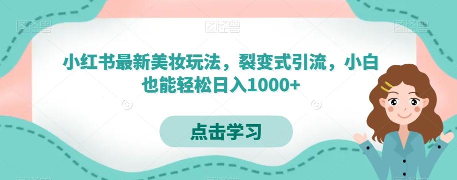 小红书最新美妆玩法，裂变式引流，小白也能轻松日入1000+-易创云