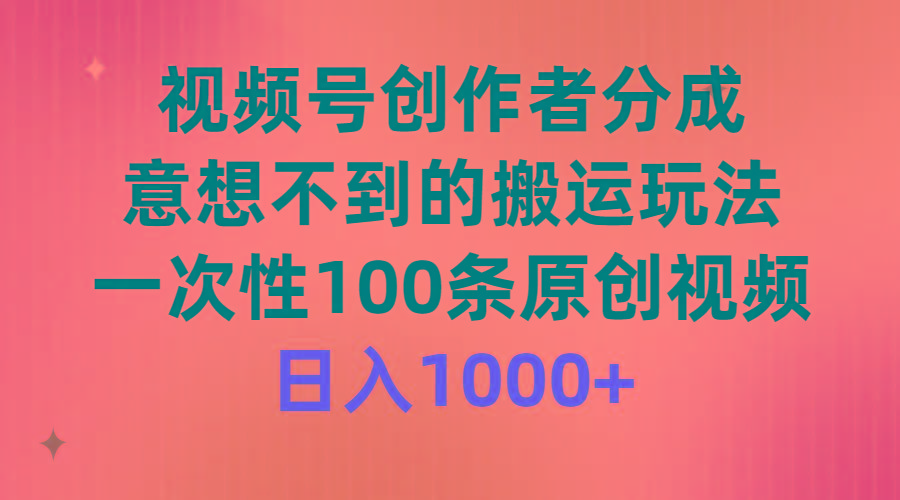 (9737期)视频号创作者分成，意想不到的搬运玩法，一次性100条原创视频，日入1000+-易创云