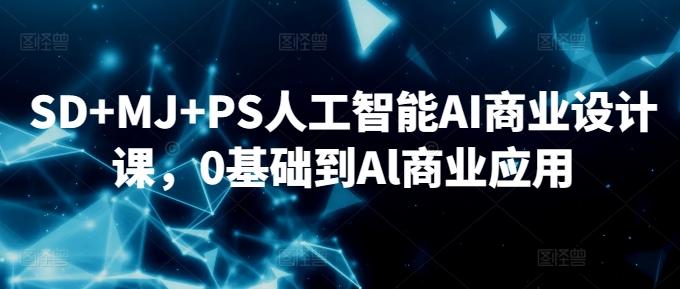 SD+MJ+PS人工智能AI商业设计课，0基础到Al商业应用-易创云