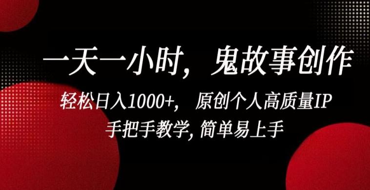 一天一小时，鬼故事创作， 轻松日入1000+， 原创个人高质量IP，手把手教学, 简单易上手【揭秘】-易创云