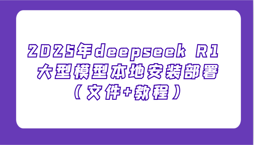 2025年deepseek R1 大型模型本地安装部署(文件+教程)，新手也能快速上手！-易创云