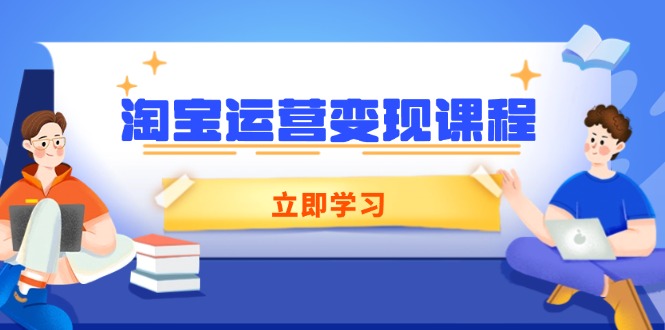 淘宝运营变现课程,涵盖店铺运营、推广、数据分析,助力商家提升-易创云