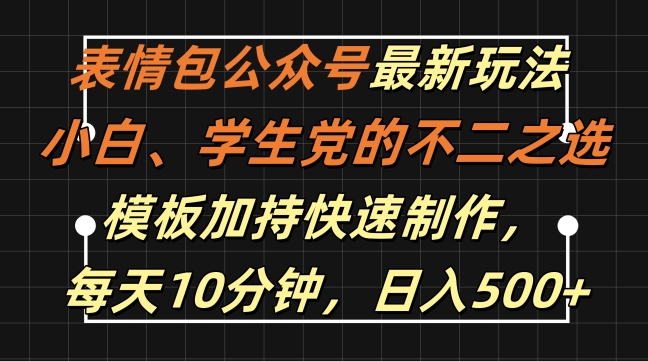 表情包公众号最新玩法，小白、学生党的不二之选，模板加持快速制作，每天10分钟，日入500+-易创云