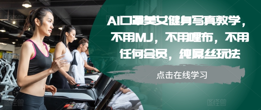 AI口罩美女健身写真教学，不用MJ，不用哩布，不用任何会员，纯屌丝玩法-易创云