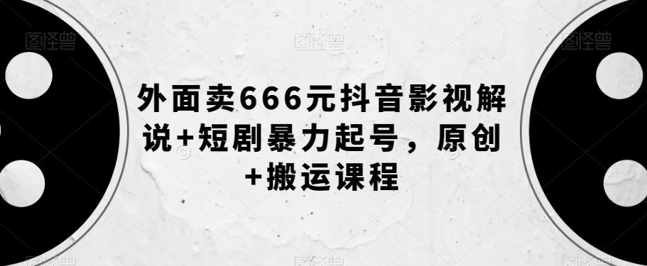 外面卖666元抖音影视解说+短剧暴力起号，原创+搬运课程-易创云