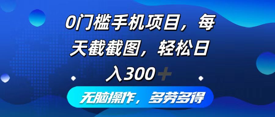 0门槛手机项目，每天截截图，轻松日入300+，无脑操作多劳多得-易创云