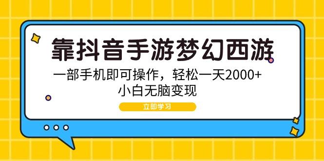 (9452期)靠抖音手游梦幻西游,一部手机即可操作,轻松一天2000+,小白无脑变现-易创云