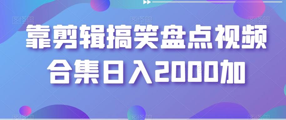 靠剪辑搞笑盘点视频合集日入2000加【揭秘】-易创云