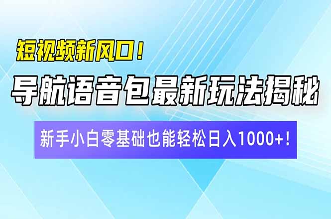 短视频新风口！导航语音包最新玩法揭秘，新手小白零基础也能轻松日入10...-易创云
