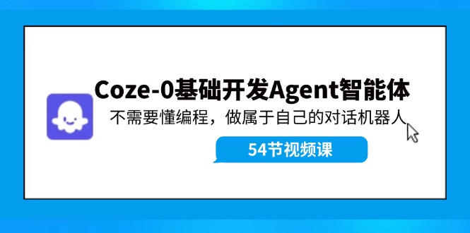 Coze-0基础开发 Agent智能体教程：不需要懂编程，做属于自己的对话机器人-易创云