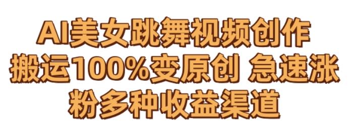 AI美女跳舞视频0成本创作，骚操作搬运，100%变原创，急速涨粉，多种收益渠道【揭秘】-易创云