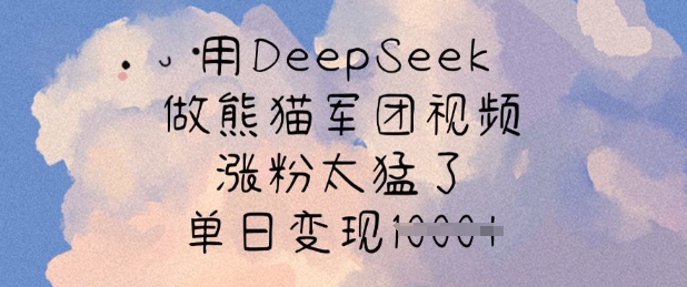 用DeepSeek做熊猫军团视频,涨粉太猛了,单日变现多张-云创网
