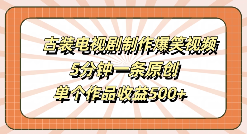 古装电视剧制作爆笑视频，5分钟一条原创，单个作品收益500+【揭秘】-易创云