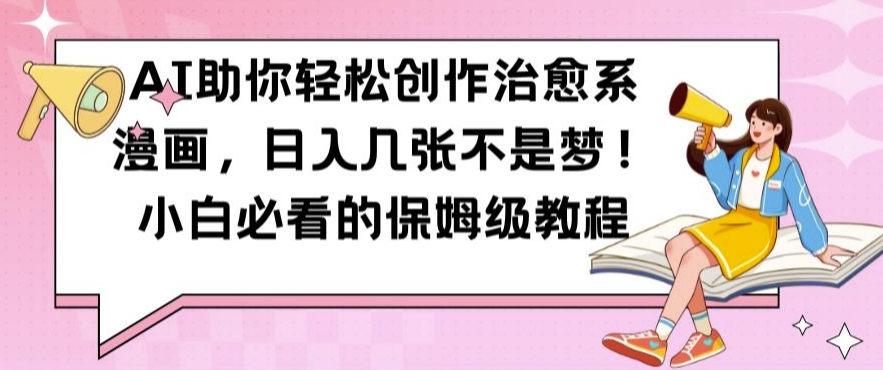 AI助你轻松创作治愈系漫画，日入几张不是梦，小白必看的保姆级教程【揭秘】-易创云