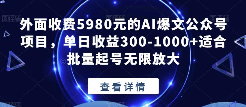外面收费5980元的AI爆文公众号项目,单日收益300-1000+适合批量起号无限放大【揭秘】-易创云
