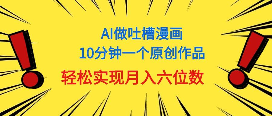 用AI做中式吐槽漫画，10分钟一个原创作品，轻松实现月入6位数-易创云