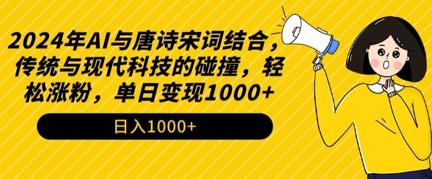 2024年AI与唐诗宋词结合，传统与现代科技的碰撞，轻松涨粉，单日变现1000+【揭秘】-易创云