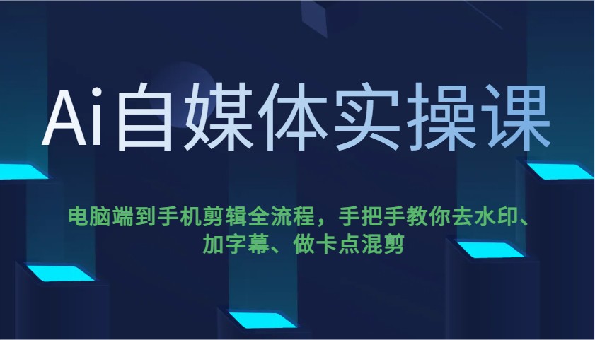 Ai自媒体实操课,电脑端到手机剪辑全流程,手把手教你去水印、加字幕、做卡点混剪-易创云