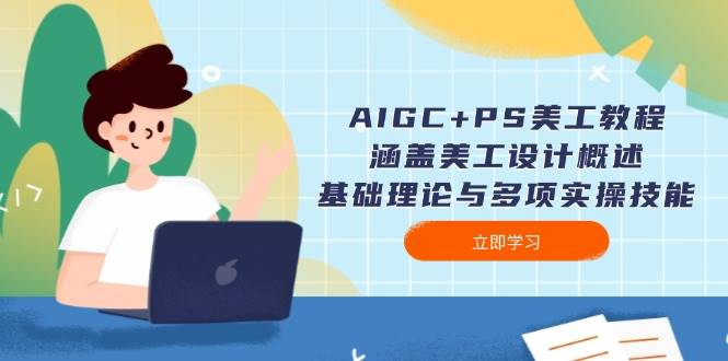 AIGC+PS美工教程：涵盖美工设计概述、基础理论与多项实操技能-易创云