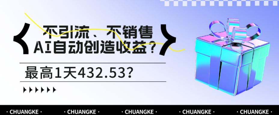 不引流、不销售,AI自动创造收益?最高1天432.53?-易创云