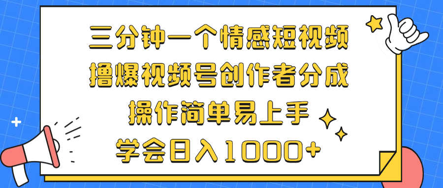 三分钟一个情感短视频，撸爆视频号创作者分成 操作简单易上手，学会...-易创云