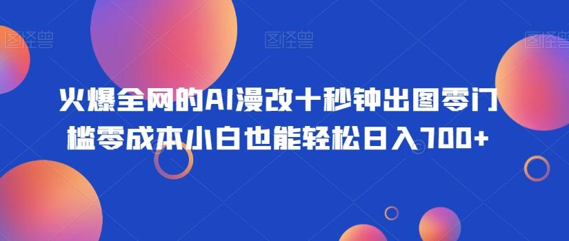 火爆全网的AI漫改十秒钟出图零门槛零成本小白也能轻松日入700+-易创云