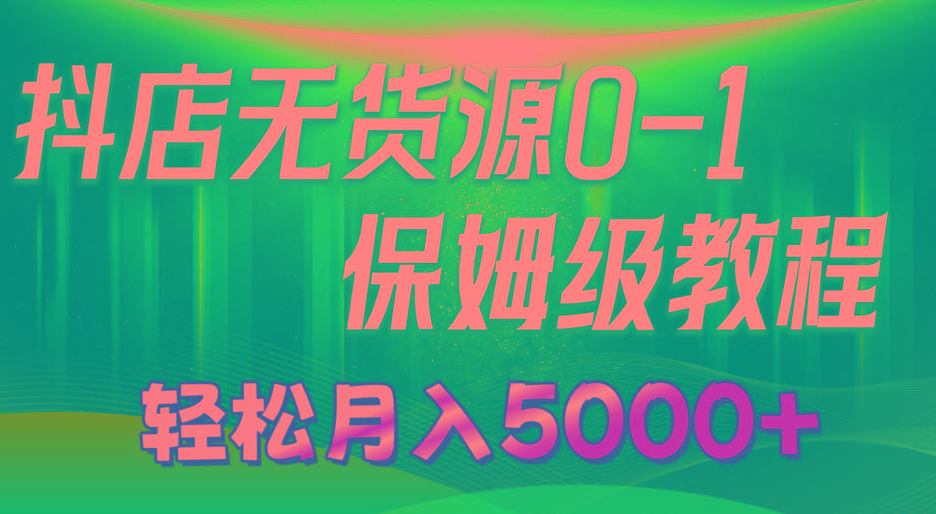 抖店无货源0到1详细实操教程：轻松月入5000+(7节-易创云