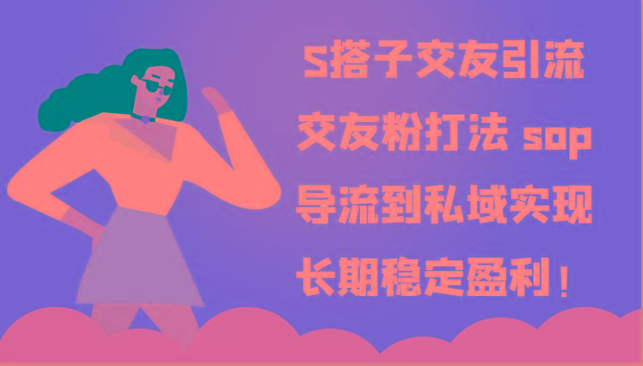 S搭子交友引流，交友粉打法 sop，导流到私域实现长期稳定盈利！-易创云